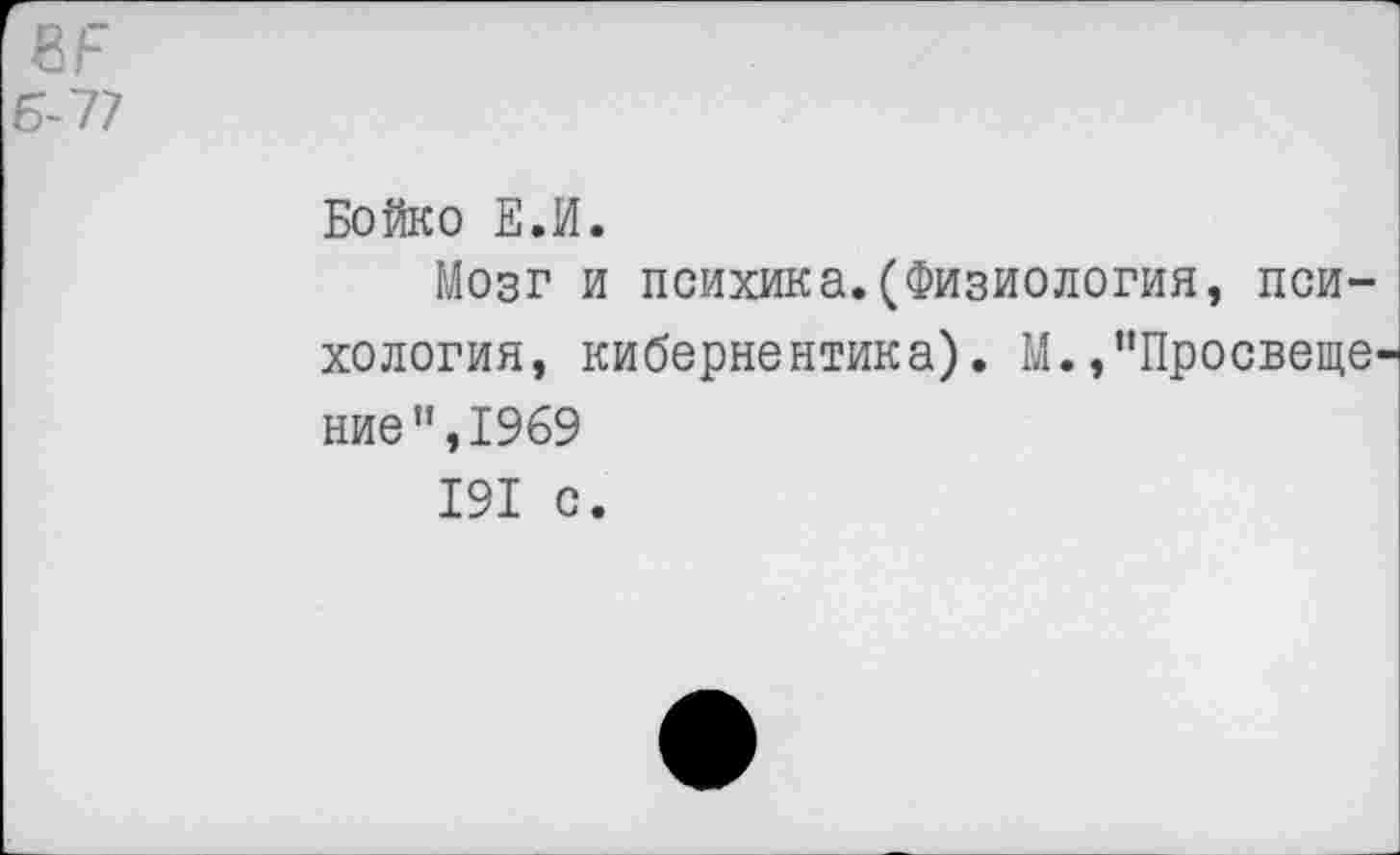 ﻿Б-~П
Бойко Е.И.
Мозг и психика.(Физиология, психология, кибернентика). М.,"Просвете ние",1969
191 с.